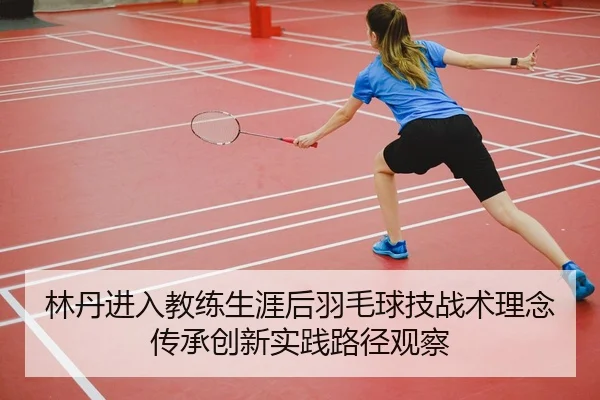 林丹进入教练生涯后羽毛球技战术理念传承创新实践路径观察
